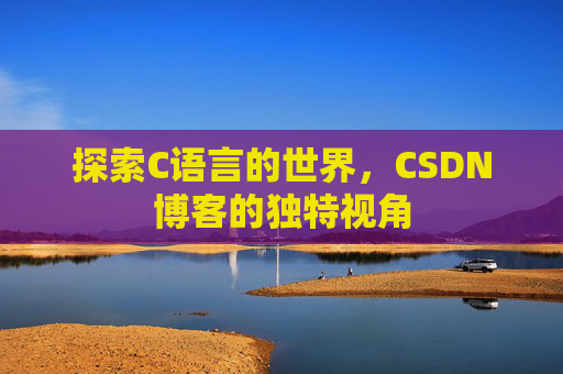 探索C语言的世界，CSDN博客的独特视角